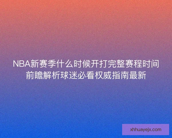 NBA新赛季什么时候开打完整赛程时间前瞻解析球迷必看权威指南最新 NBA新赛季什么时候开打完整赛程时间前瞻解析球迷必看权威指南最新