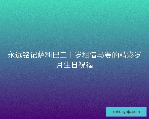 永远铭记萨利巴二十岁租借马赛的精彩岁月生日祝福