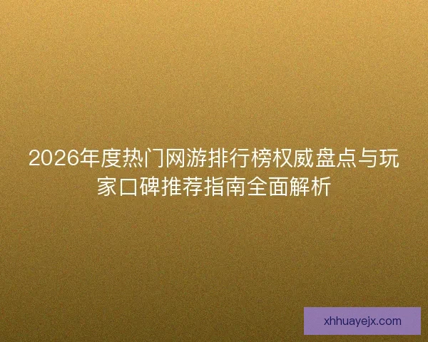 2026年度热门网游排行榜权威盘点与玩家口碑推荐指南全面解析