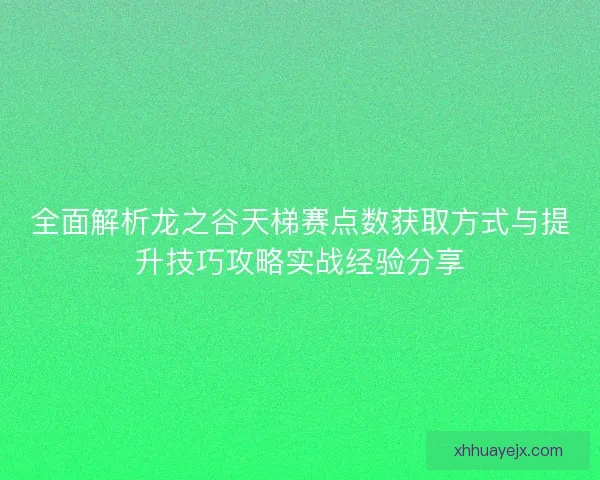 全面解析龙之谷天梯赛点数获取方式与提升技巧攻略实战经验分享 全面解析龙之谷天梯赛点数获取方式与提升技巧攻略实战经验分享