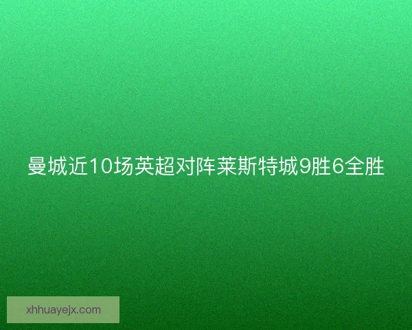 曼城近10场英超对阵莱斯特城9胜6全胜