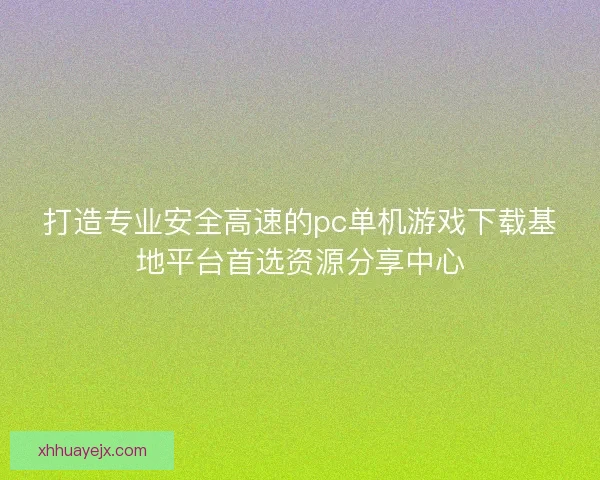 打造专业安全高速的pc单机游戏下载基地平台首选资源分享中心