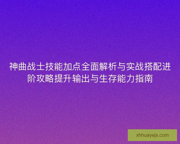 神曲战士技能加点全面解析与实战搭配进阶攻略提升输出与生存能力指南