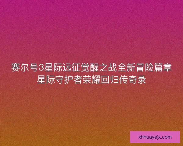 赛尔号3星际远征觉醒之战全新冒险篇章星际守护者荣耀回归传奇录