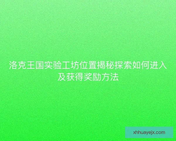 洛克王国实验工坊位置揭秘探索如何进入及获得奖励方法