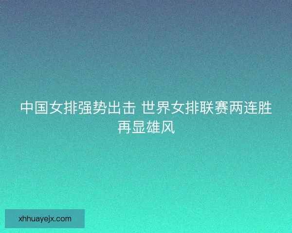 中国女排强势出击 世界女排联赛两连胜再显雄风