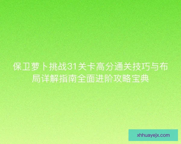 保卫萝卜挑战31关卡高分通关技巧与布局详解指南全面进阶攻略宝典